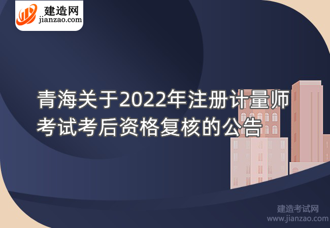 青海关于2022年注册计量师考试考后资格复核的公告
