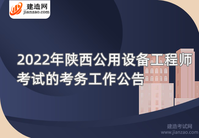 2022年陕西公用设备工程师考试的考务工作公告