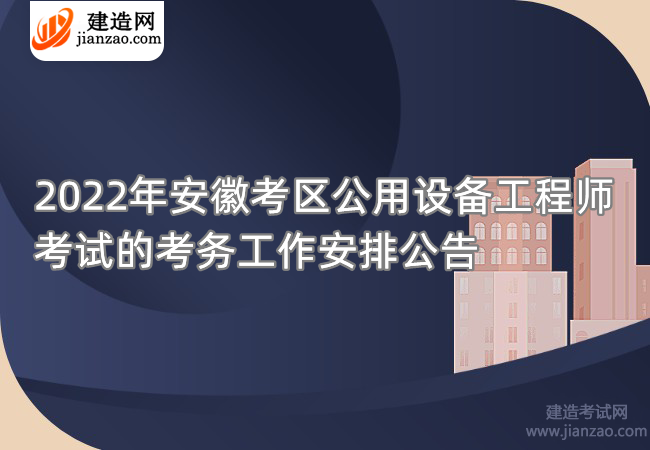 2022年安徽考区公用设备工程师考试的考务工作安排公告