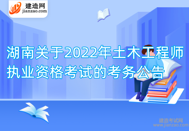 湖南关于2022年土木工程师执业资格考试的考务公告