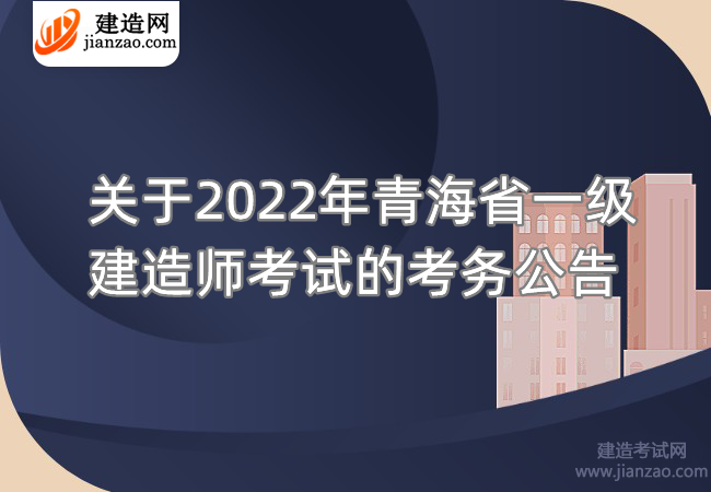 关于2022年青海省一级建造师考试的考务公告