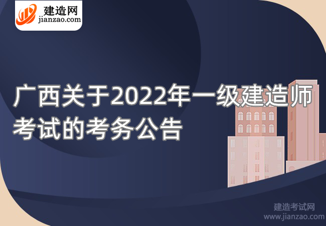 广西关于2022年一级建造师考试的考务公告