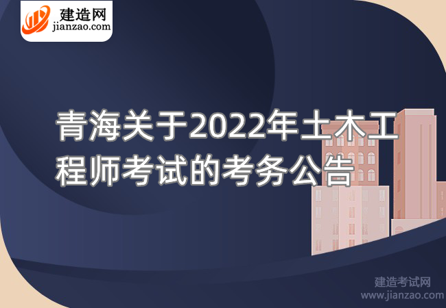 青海关于2022年土木工程师考试的考务公告