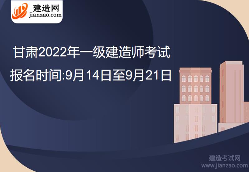 甘肃2022年一级建造师考试报名时间:9月14日至9月21日