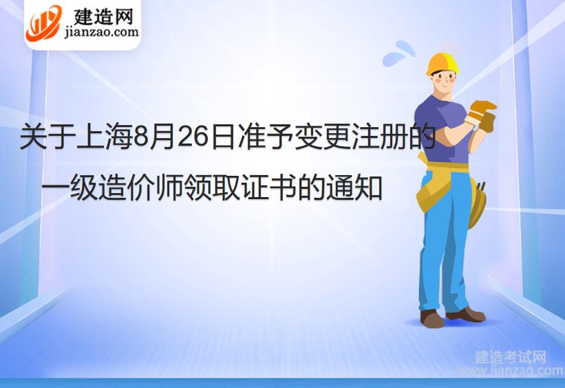 关于上海8月26日准予变更注册的一级造价师领取证书的通知