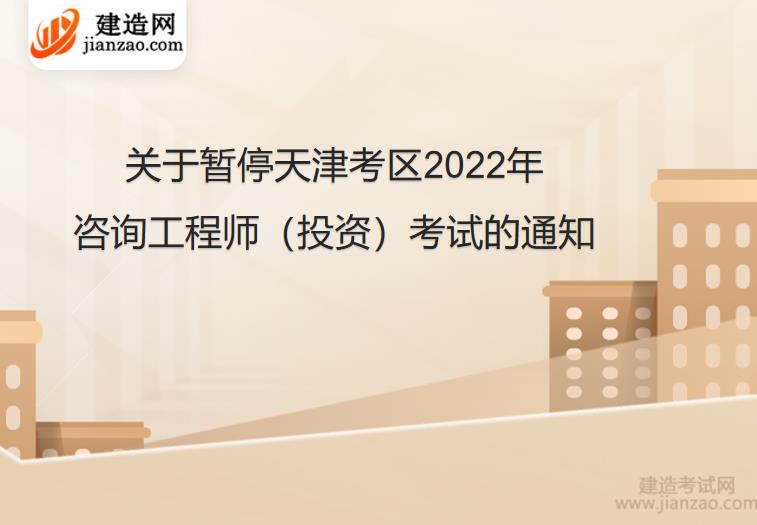 关于暂停天津考区2022年咨询工程师（投资）考试的通知