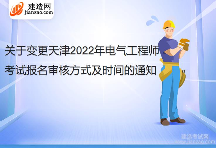 关于变更天津2022年电气工程师考试报名审核方式及时间的通知