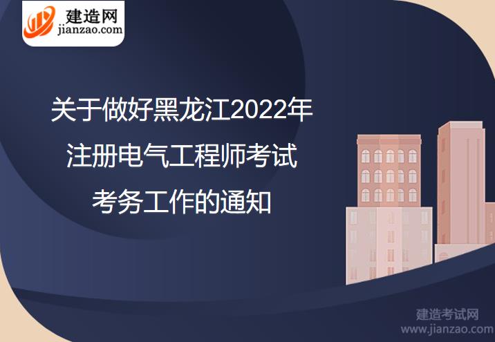 关于做好黑龙江2022年注册电气工程师考试考务工作的通知