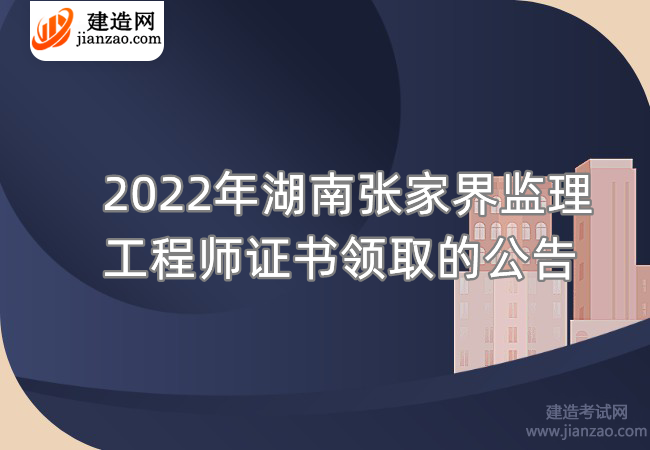2022年湖南张家界监理工程师证书领取的公告