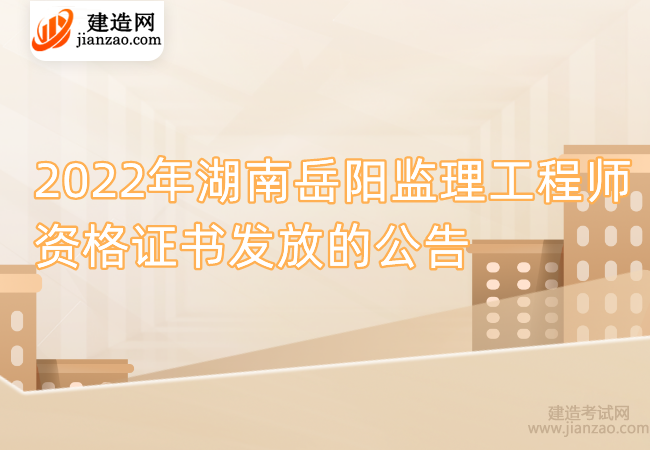 2022年湖南岳阳监理工程师资格证书发放的公告