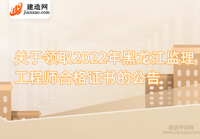 关于领取2022年黑龙江监理工程师合格证书的公告