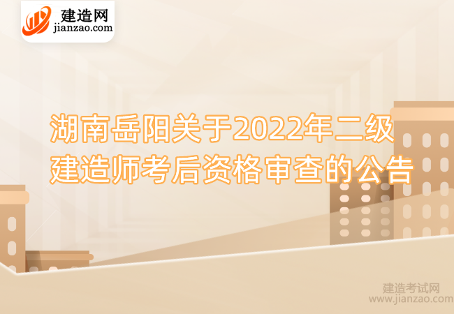 湖南岳阳关于2022年二级建造师考后资格审查的公告
