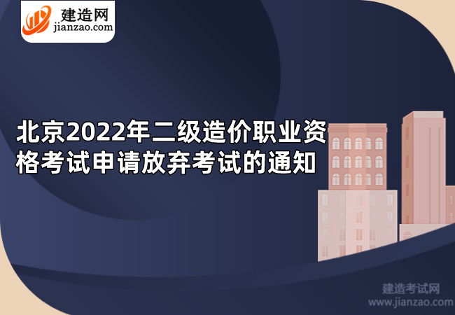 北京2022年二级造价职业资格考试申请放弃考试的通知