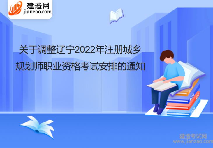 关于调整辽宁2022年注册城乡规划师职业资格考试安排的通知