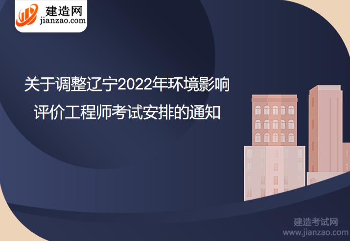 关于调整辽宁2022年环境影响评价工程师考试安排的通知