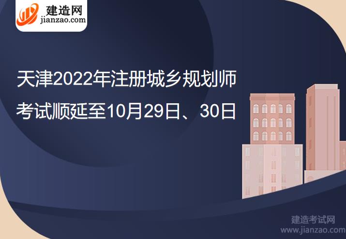 天津2022年注册城乡规划师考试顺延至10月29日、30日
