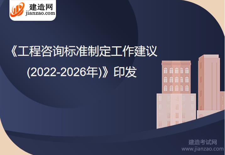 《工程咨询标准制定工作建议(2022-2026年)》印发