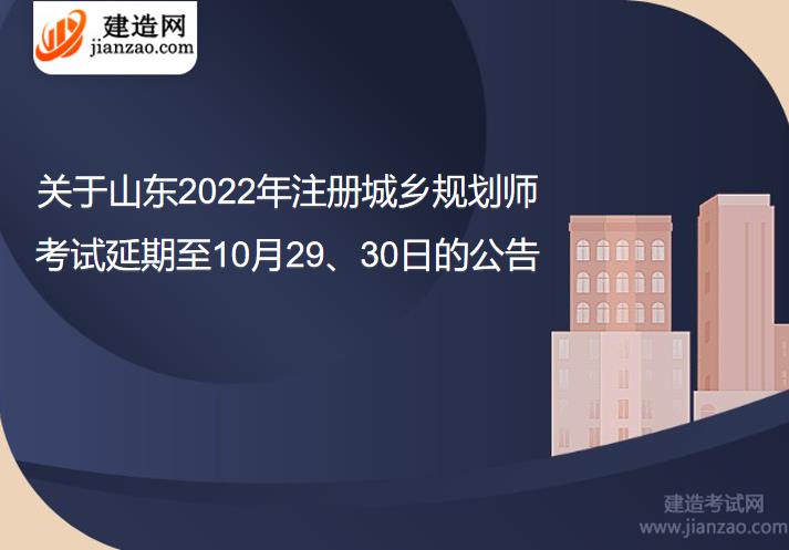 关于山东2022年注册城乡规划师考试延期至10月29、30日的公告