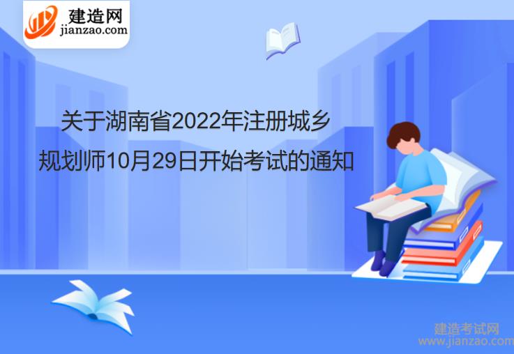 关于湖南省2022年注册城乡规划师10月29日开始考试的通知
