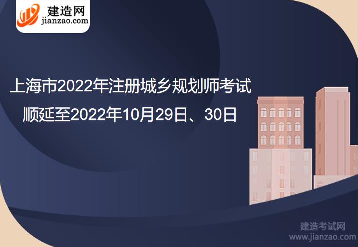 上海市2022年注冊城鄉規劃師考試順延至2022年10月29日、30日