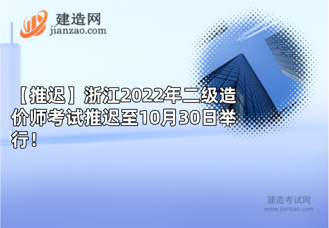 【推迟】浙江2022年二级造价师考试推迟至10月30日举行！