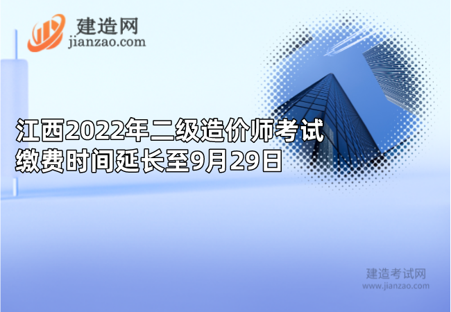 江西2022年二级造价师考试缴费时间延长至9月29日