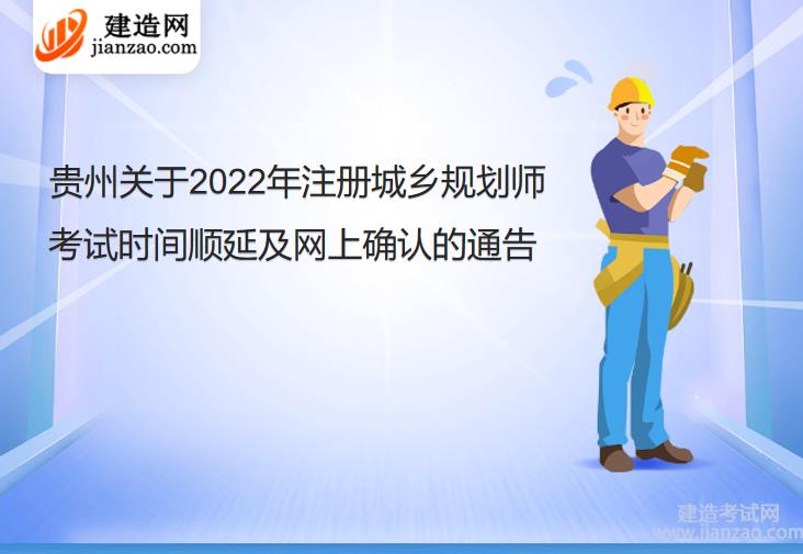贵州关于2022年注册城乡规划师考试时间顺延及网上确认的通告