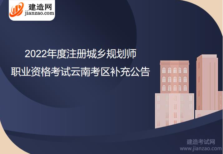 2022年度注册城乡规划师职业资格考试云南考区补充公告