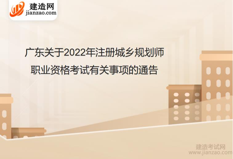 广东关于2022年注册城乡规划师职业资格考试有关事项的通告