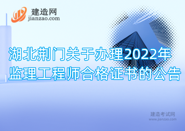 湖北荆门关于办理2022年监理工程师合格证书的公告