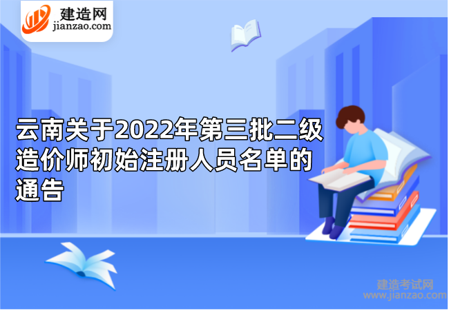 云南关于2022年第三批二级造价师初始注册人员名单的通告