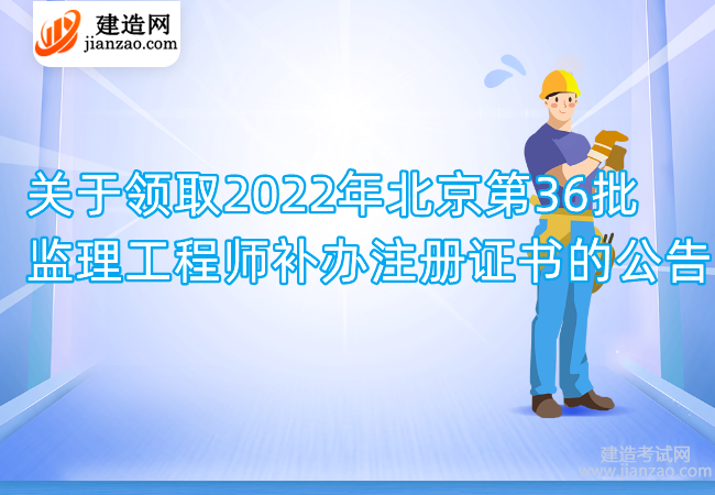 关于领取2022年北京第36批监理工程师补办注册证书的公告