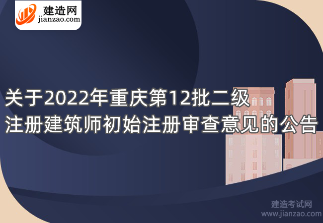 关于2022年重庆第12批二级注册建筑师初始注册审查意见的公告