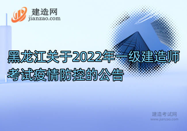 黑龙江关于2022年一级建造师考试疫情防控的公告