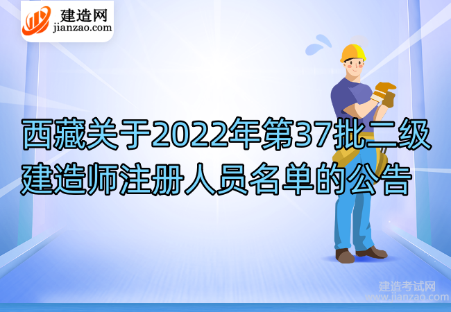 西藏关于2022年第37批二级建造师注册人员名单的公告