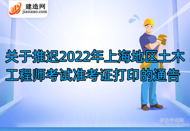 关于推迟2022年上海地区土木工程师考试准考证打印的通告