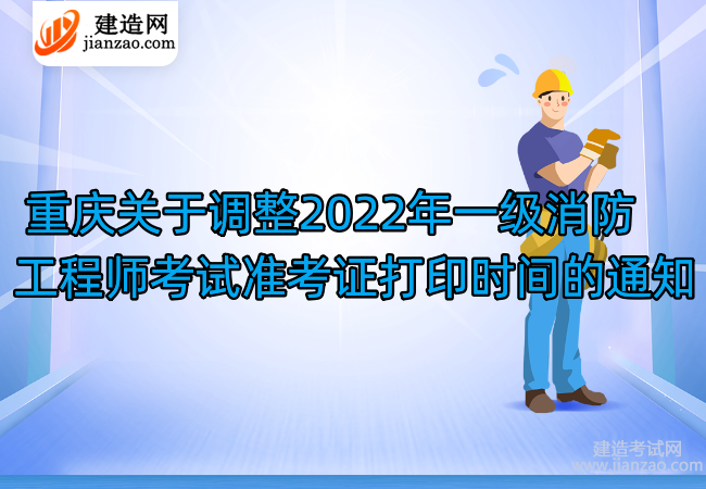  重庆关于调整2022年一级消防工程师考试准考证打印时间的通知