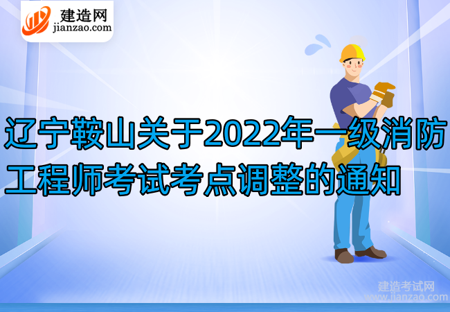 辽宁鞍山关于2022年一级消防工程师考试考点调整的通知