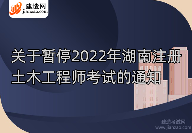 关于暂停2022年湖南注册土木工程师考试的通知