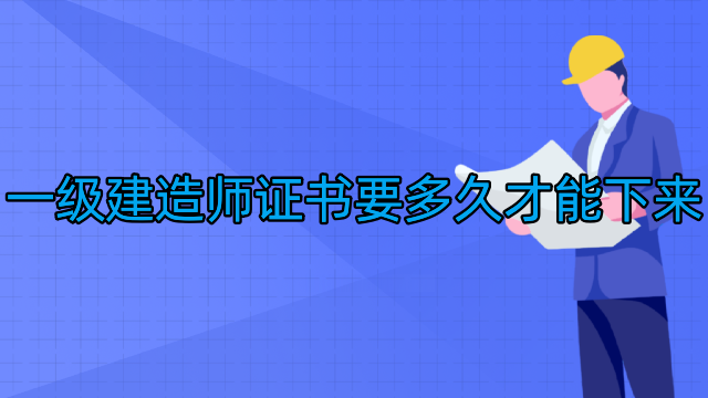 一级建造师证书要多久才能下来