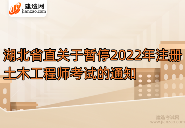 湖北省直关于暂停2022年注册土木工程师考试的通知