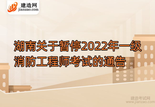 湖南关于暂停2022年一级消防工程师考试的通告
