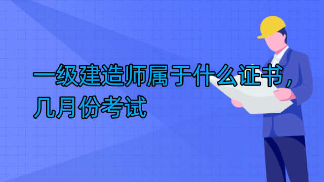 一级建造师属于什么证书，几月份考试