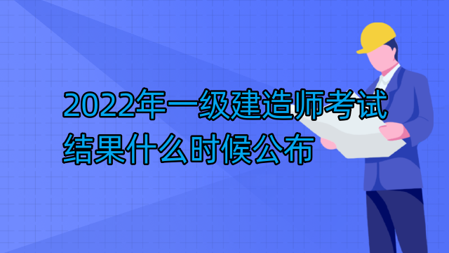 2022年一级建造师考试结果什么时候公布