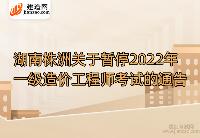 湖南株洲关于暂停2022年一级造价工程师考试的通告