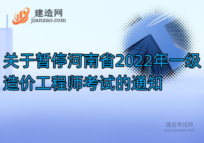 關于暫停河南省2022年一級造價工程師考試的通知
