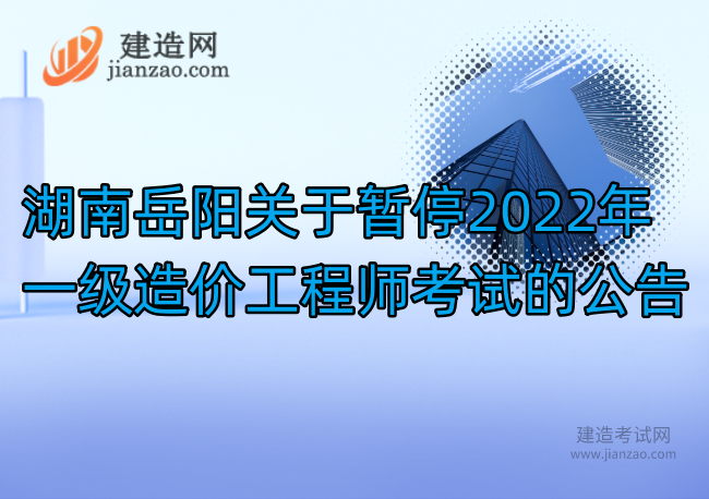湖南岳阳关于暂停2022年一级造价工程师考试的公告