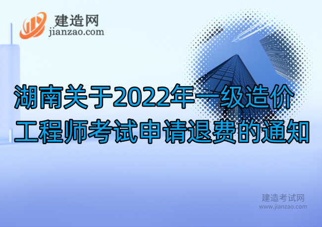 湖南關于2022年一級造價工程師考試申請退費的通知