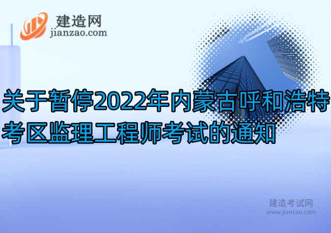 关于暂停2022年内蒙古呼和浩特考区监理工程师考试的通知