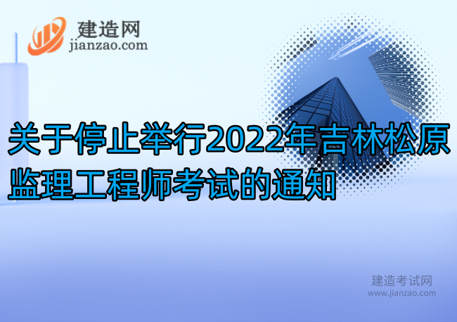 关于停止举行2022年吉林松原监理工程师考试的通知